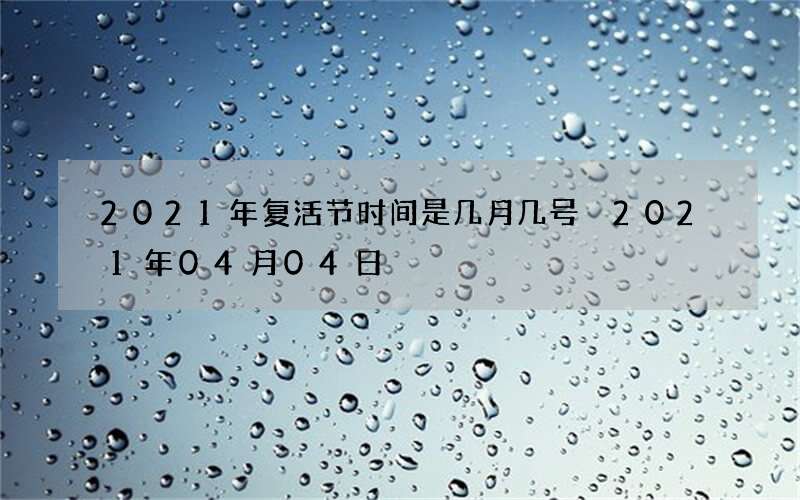 2021年复活节时间是几月几号 2021年04月04日